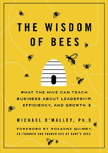 The Wisdom of Bees: What the Hive Can Teach Business About Leadership, Efficiency, and Growth Business, Finance & Career
