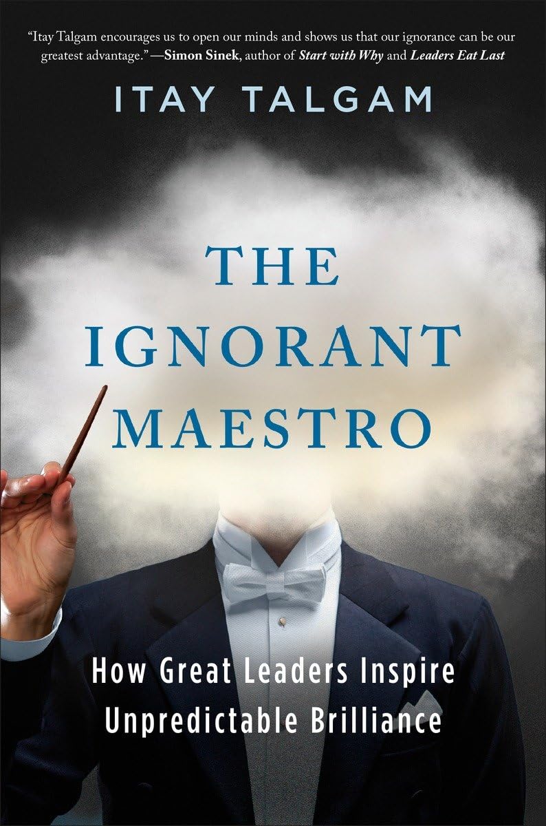 The Ignorant Maestro: How Great Leaders Inspire Unpredictable Brilliance book