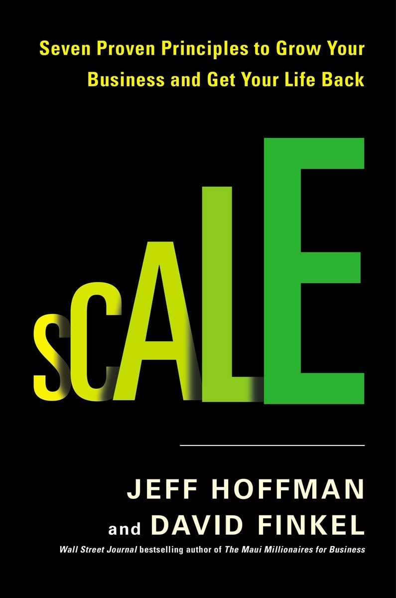Scale: Seven Proven Principle to Grow Your Business and Get Your Life Back: Seven Proven Principles to Grow Your Business and Get Your Life Back Business, Finance & Career