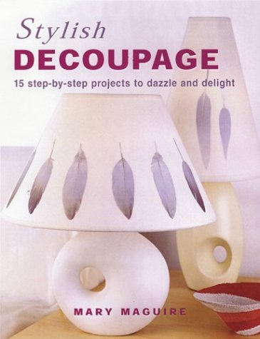 Stylish Decoupage: 15 Step-By-Step Projects to Dazzle and Delight Hobbies & Crafts