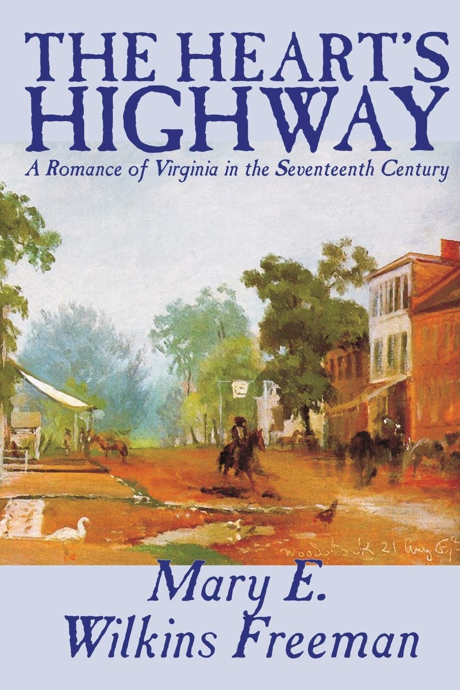 The Heart's Highway - A Romance of Virginia in the Seventeenth Century by Mary E. Wilkins Freeman, Fiction Classics
