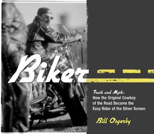 Biker: Truth And Myth: How The Original Cowboy Of The Road Became The Easy Rider Of The Silver Screen book