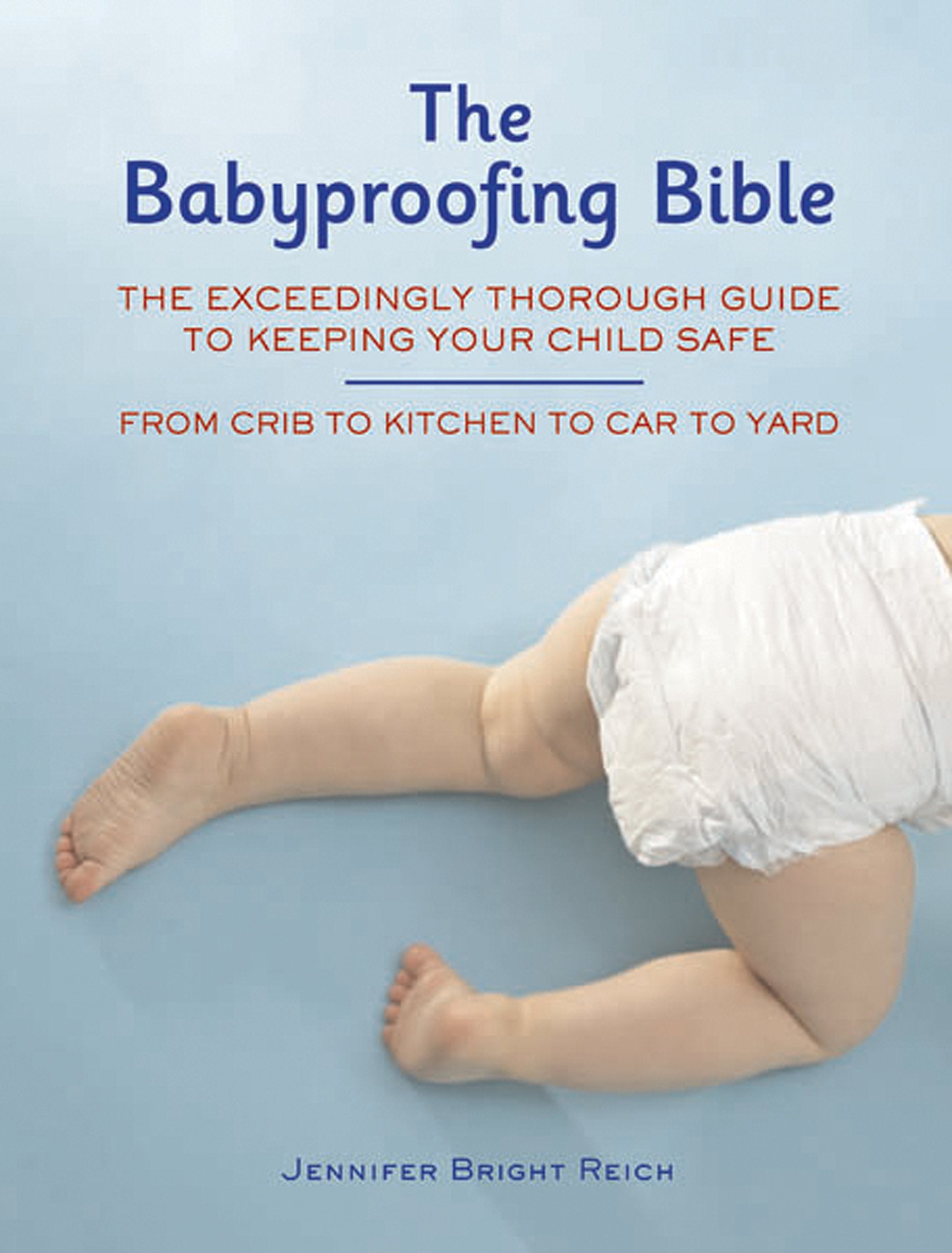Babyproofing Bible: The Exceedingly Thorough Guide to Keeping Your Child Safe from Crib to Kitchen to Car to Yard Parents & Children