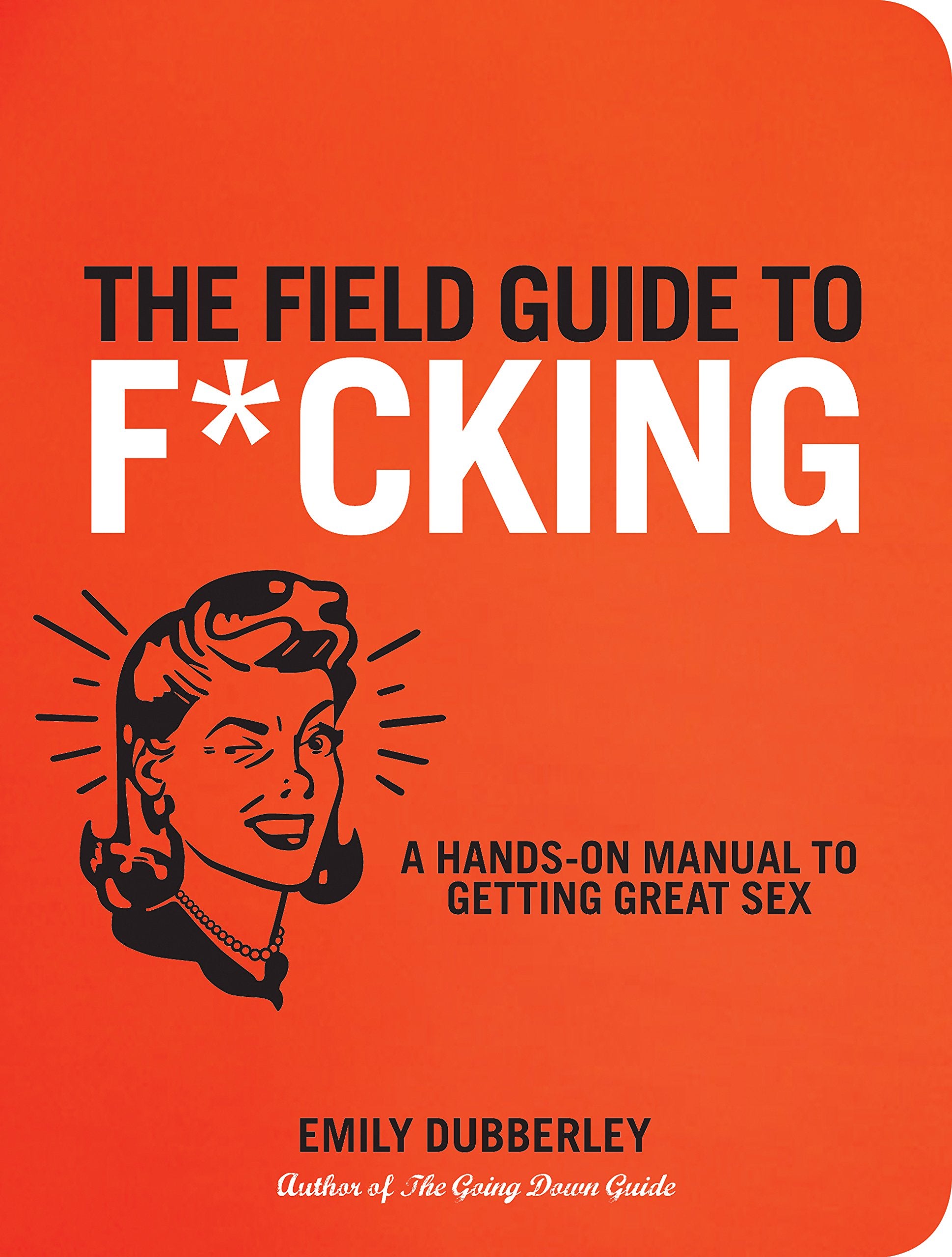 Field Guide to F*CKING: A Hands-on Manual to Getting Great Sex Business, Finance & Career