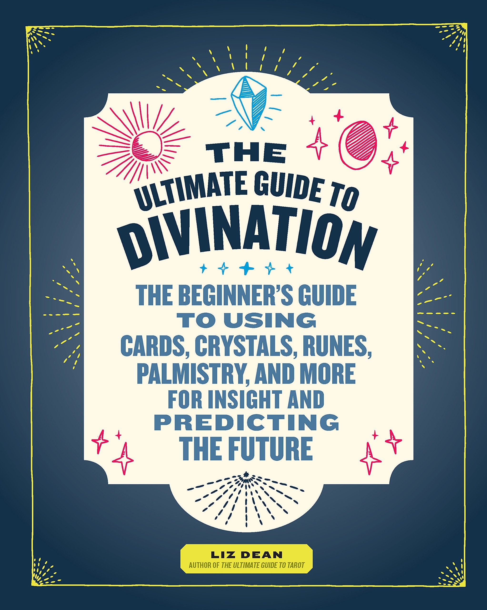 The Ultimate Guide to Divination: The Beginner's Guide to Using Cards, Crystals, Runes, Palmistry, and More for Insight and Predicting the Future Religion & Esotericism