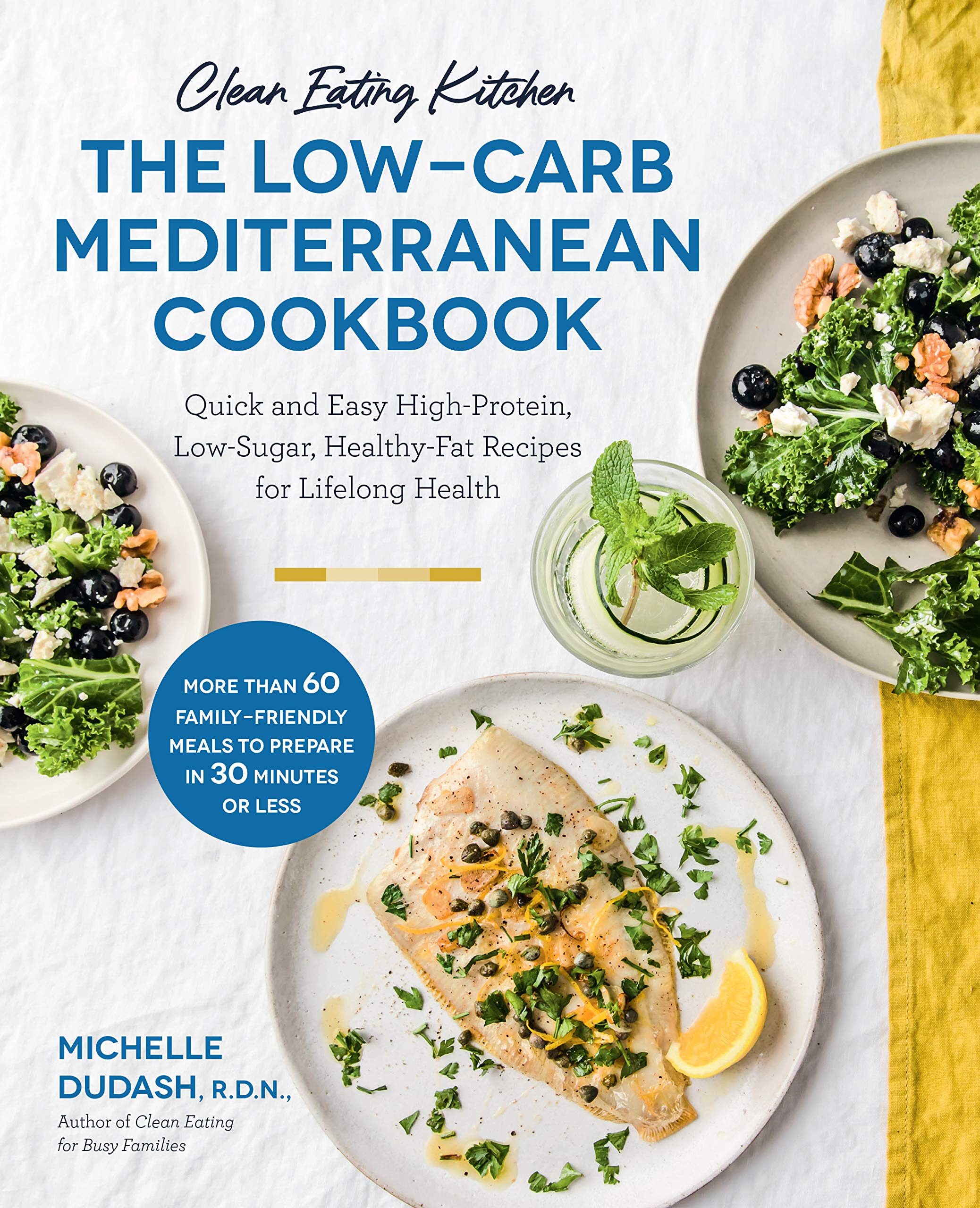 Clean Eating Kitchen: The Low-Carb Mediterranean Cookbook: Quick and Easy High-Protein, Low-Sugar, Healthy-Fat Recipes for Lifelong Health-More Than ... Meals to Prepare in 30 Minutes or Less Leisure, Home & Garden