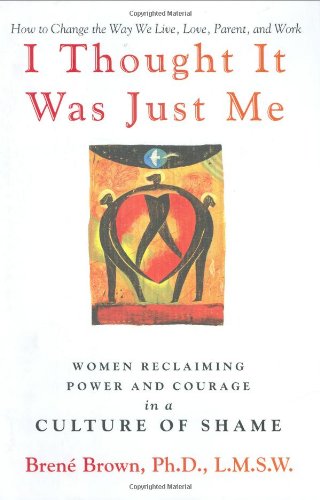 I Thought It Was Just Me: Women Reclaiming Power And Courage in a Culture of Shame Medicine
