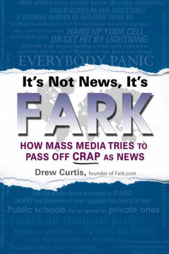 It's Not News, It's FARK: How Mass Media Tries to Pass Off Crap As News: How Mainstream Media Tries to Pass Off Crap as News Media & Communication