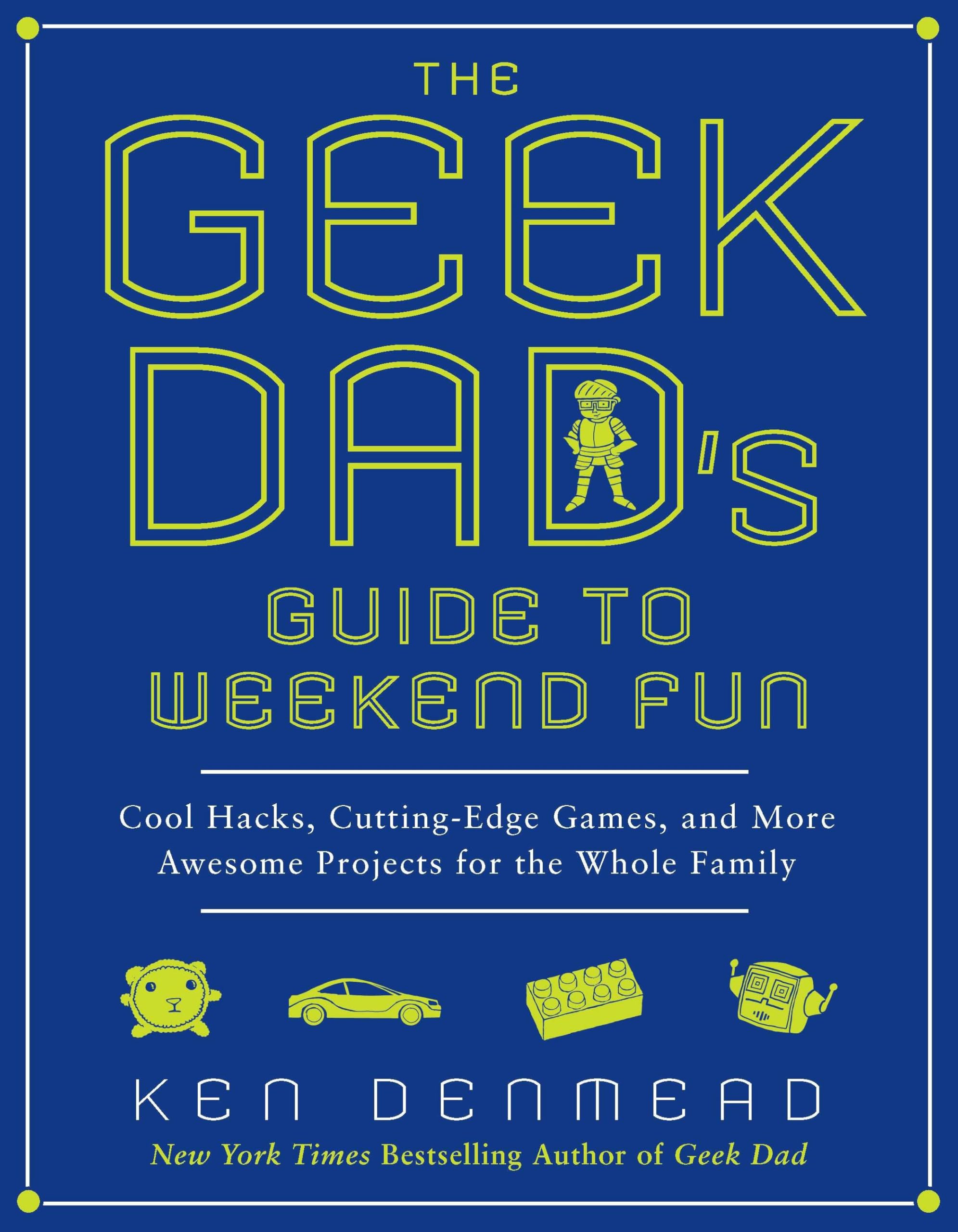 The Geek Dad's Guide to Weekend Fun: Cool Hacks, Cutting-Edge Games, and More Awesome Projects for the Whole Family Hobbies & Crafts