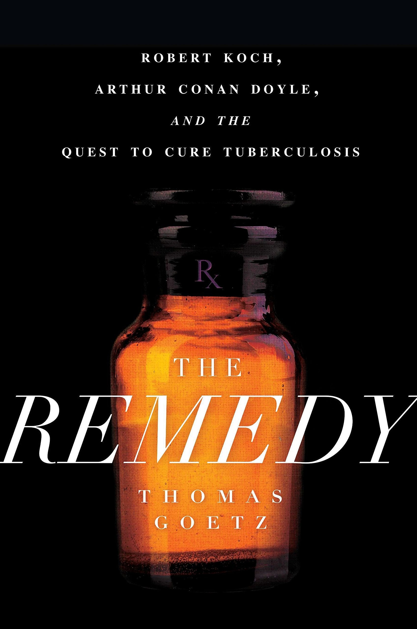The Remedy: Robert Koch, Arthur Conan Doyle, and the Quest to Cure Tuberculosis Medicine