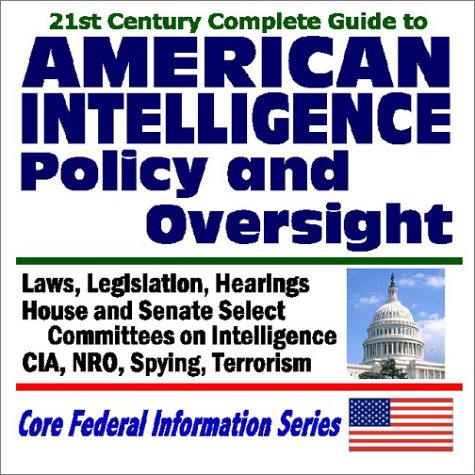 21st Century Complete Guide to American Intelligence Policy and Oversight - Laws, Legislation, Hearings on the CIA, NRO, Spying, and Terrorism - House and Senate Select Committees on Intelligence Other software
