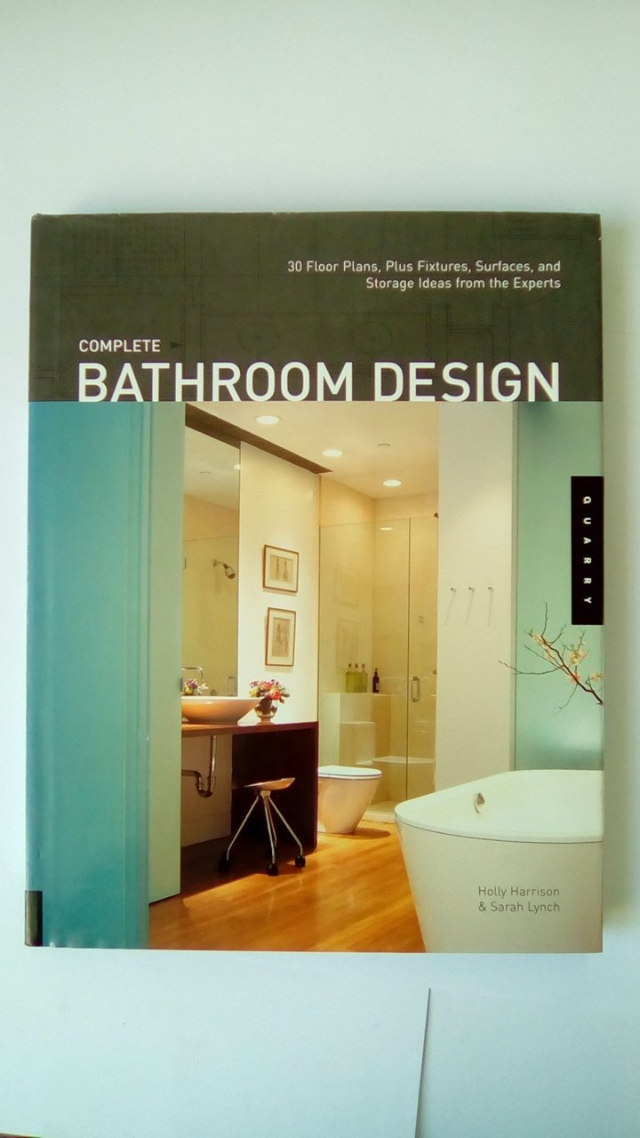 Complete Bathroom Design: 30 Floor Plans, Plus Fixtures, Surfaces, and Storage Ideas from the Experts: 30 Floor Plans Plus Fixtures, Surfaces, Lighting and Storage Ideas from the Experts Architecture