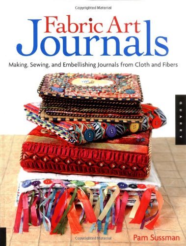 Fabric Art Journals: Making, Sewing, And Embellishing Journals From Cloth And Fibers Hobbies & Crafts