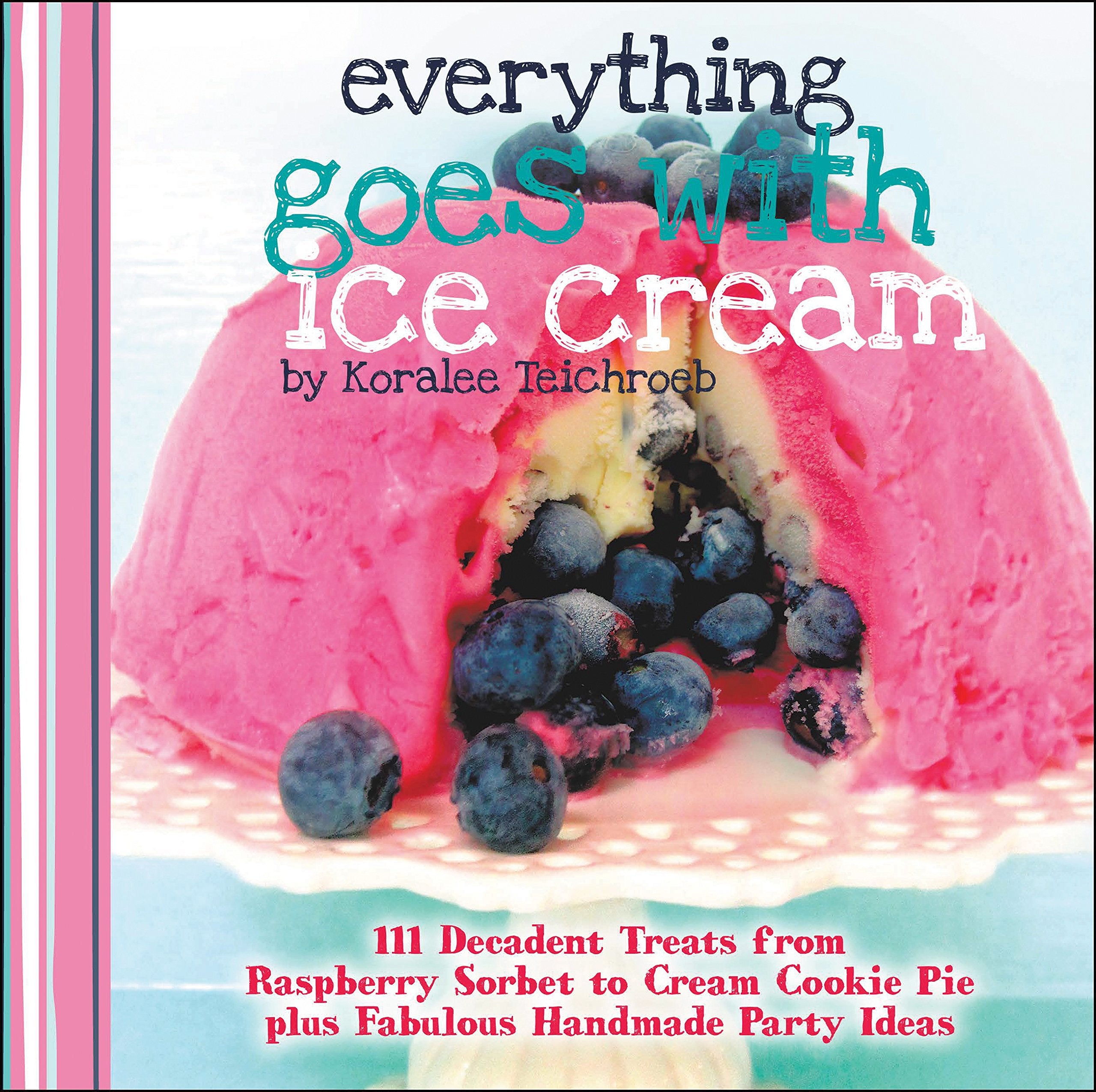 Everything Goes with Ice Cream: 111 Decadent Treats from Raspberry Sorbet to Cream Cookie Pie Plus Fabulous Handmade Party Ideas (A WWC Press Book) Leisure, Home & Garden