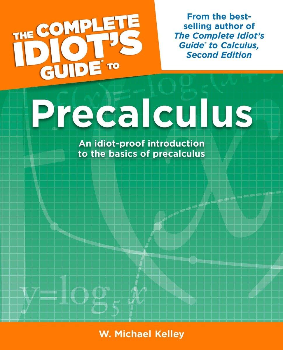 The Complete Idiot's Guide to Precalculus: An Idiot-Proof Introduction to the Basics of Precalculus Mathematics