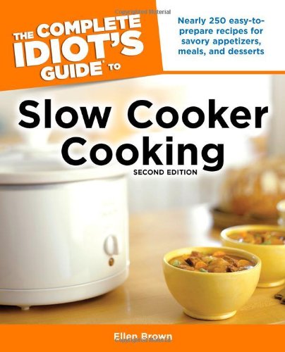 Slow Cooker Cooking: Nearly 250 Easy to Prepare Recipes for Savery Appetizers, Meals and Desserts (Complete Idiot's Guide to) Cooking & Enjoying