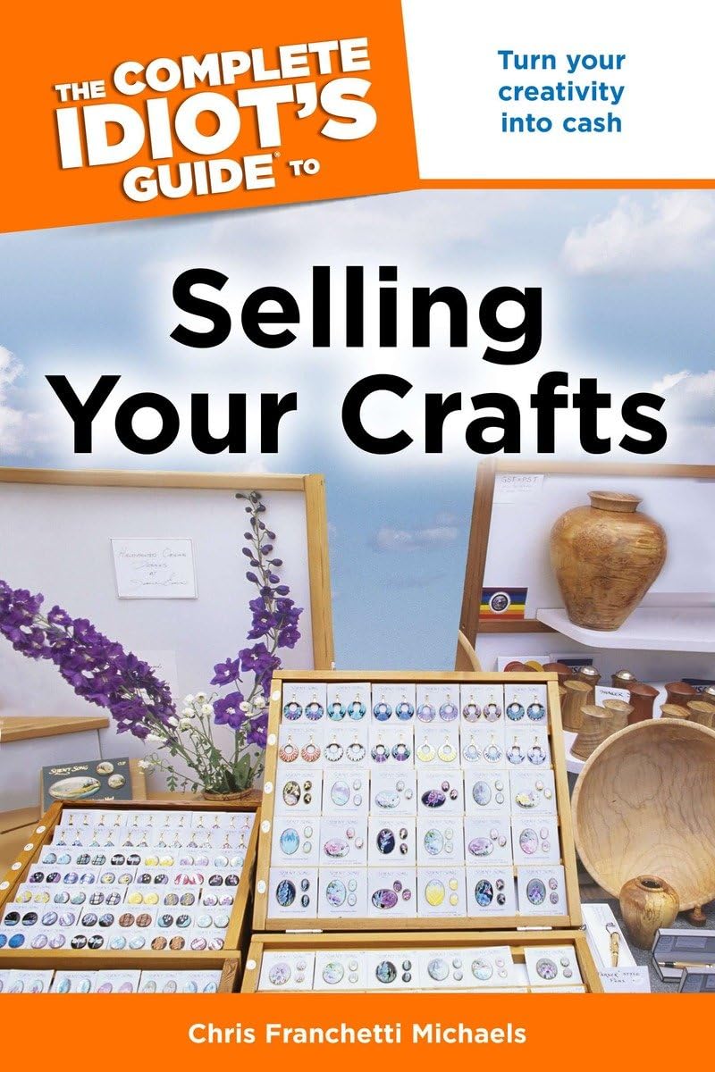 The Complete Idiot's Guide to Selling Your Crafts: Turn Your Creativity into Cash Business, Finance & Career