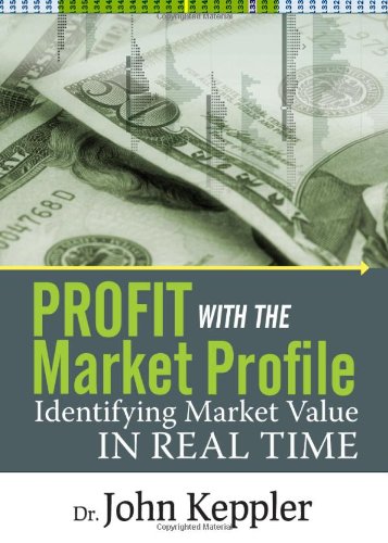 Profit With the Market Profile: Identifying Market Value in Real Time Business, Finance & Career