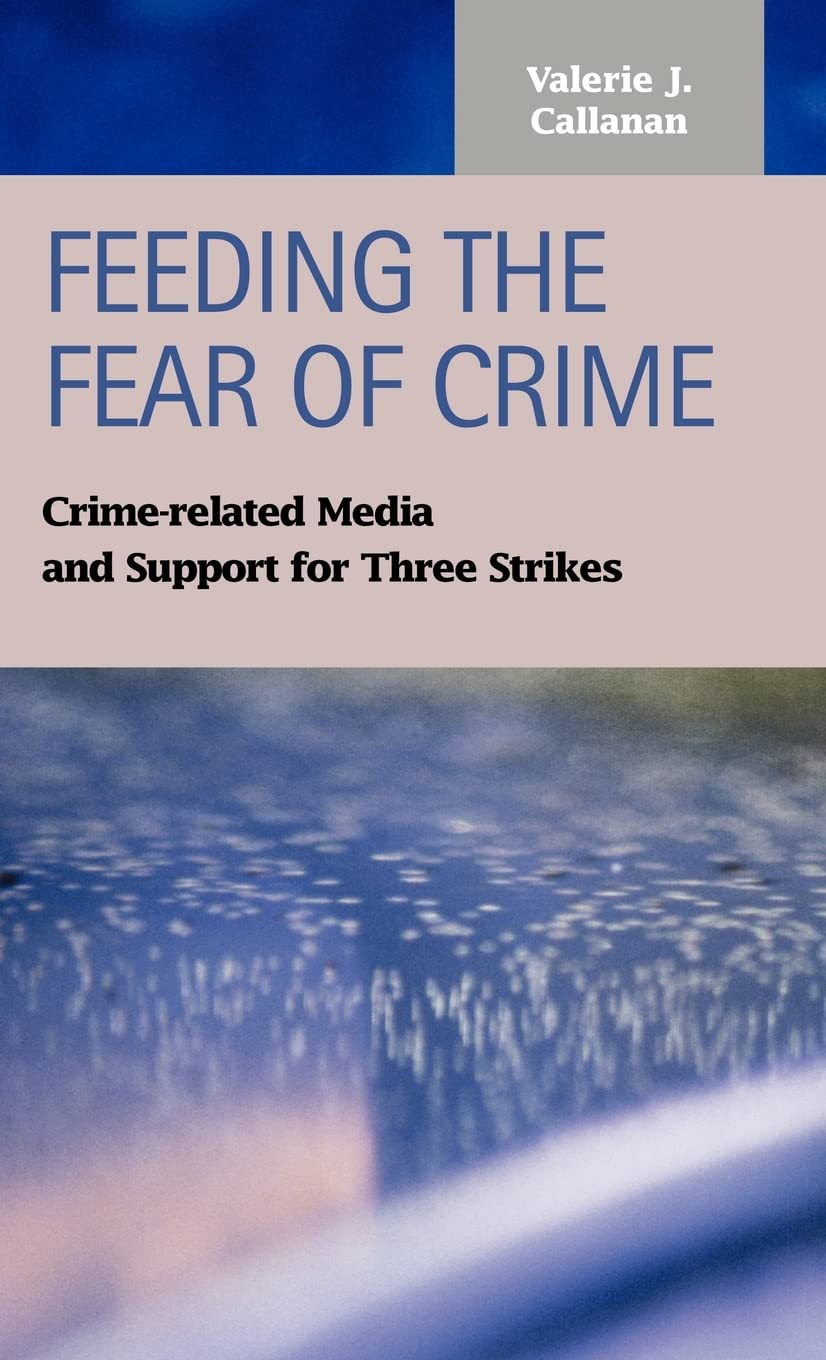 Feeding the Fear of Crime: Crime-Related Media and Support for Three Strikes (Criminal Justice: Recent Scholarship) Law