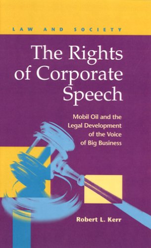 The Rights Of Corporate Speech: Mobil Oil And The Legal Development Of The Voice Of Big Business (Law And Society: Recent Scholarship) Law