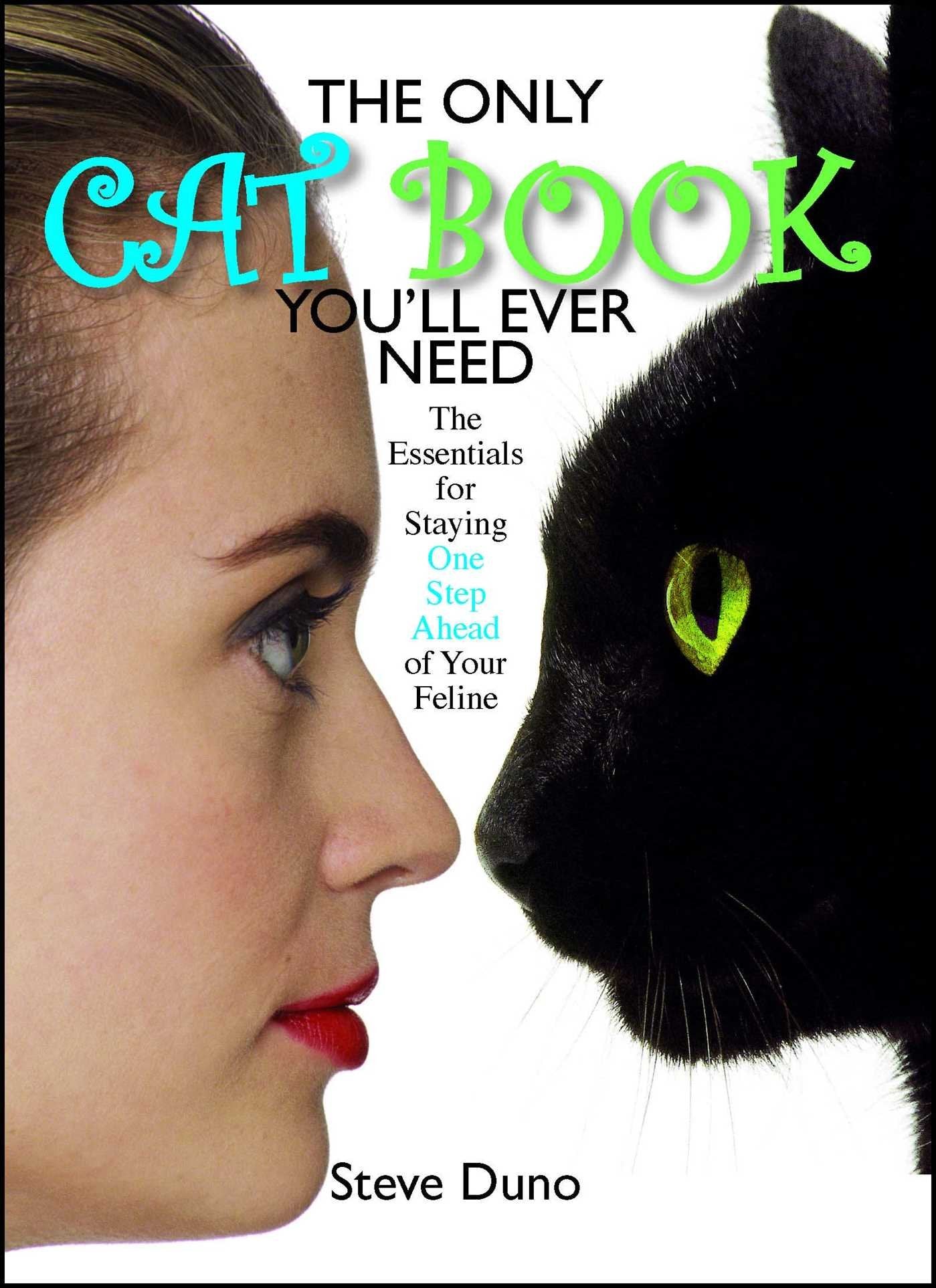 The Only Cat Book You'll Ever Need: The Essentials For Staying One Step Ahead Of Your Feline Pets