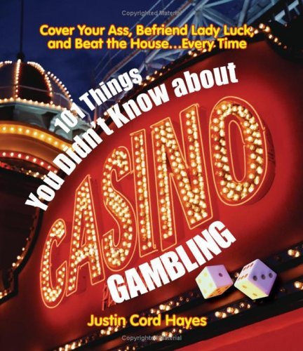 101 Things Everyone Should Know About Casino Gambling: Cover Your Ass, Befriend Lady Luck and Beat the House....Every Time Leisure & Fun