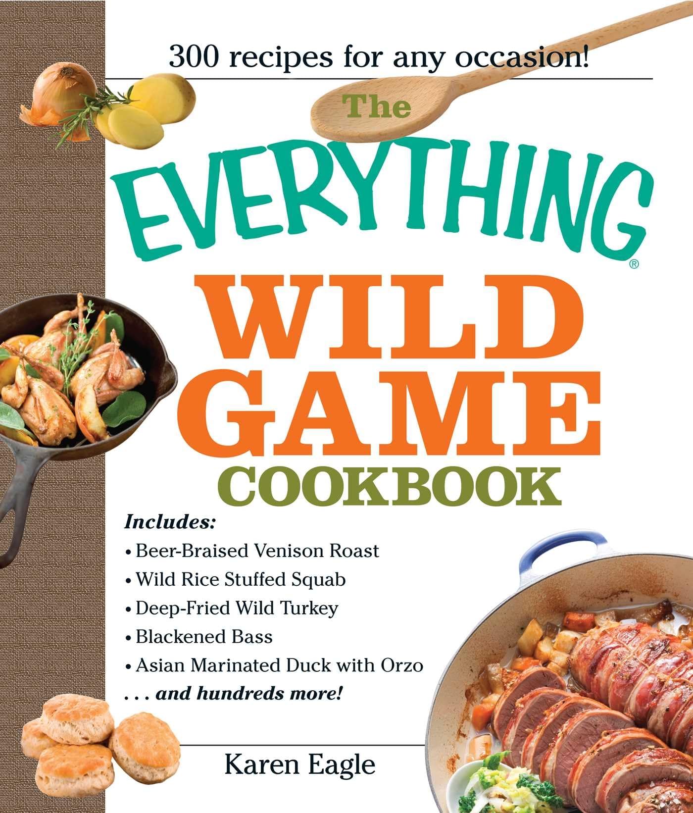 The Everything Wild Game Cookbook: From Fowl And Fish to Rabbit And Venison--300 Recipes for Home-cooked Meals Leisure, Home & Garden