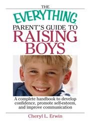 The Everything Parent's Guide To Raising Boys: A complete handbook to develop Confidence, Promote Self-esteem, and improve Communication Parents & Children