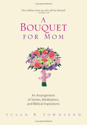 A Bouquet For Mom: An Arrangement of Stories, Meditations, And Biblical Inspirations Religion & Esotericism