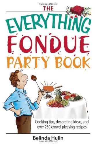 The Everything Fondue Party Book: Cooking Tips, Decorating Ideas, And over 250 Crowd-pleasing Recipes book