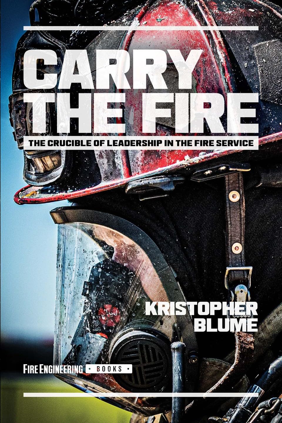Carry the Fire: The Crucible of Leadership in the Fire Service Business, Finance & Career