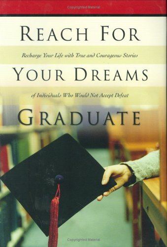 Reach For Your Dreams Graduate: Inspiring True Stosries of INdividuals Who Would Not Accept Defeat book