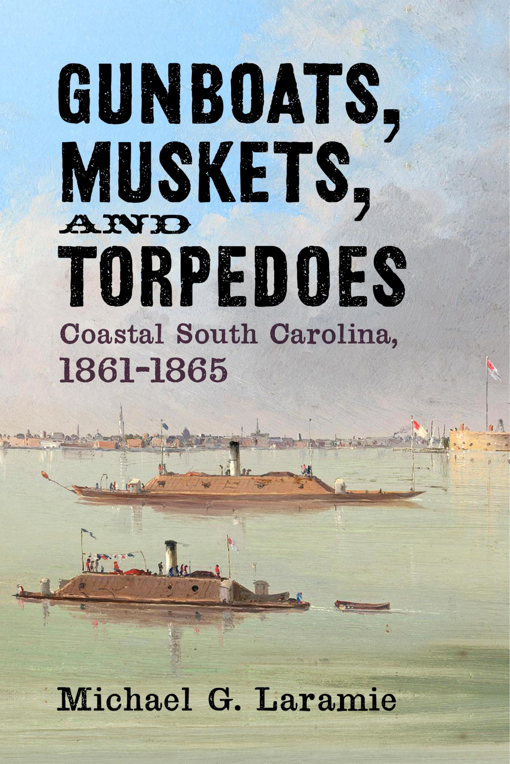 Gunboats, Muskets, and Torpedoes: Coastal South Carolina, 1861–1865 Politics & History