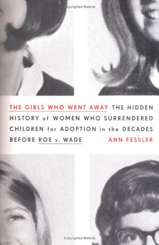 The Girls Who Went Away: The Hidden History of Women Who Surrendered Children for Adoption in the Decades Before Roe v. Wade Social Sciences