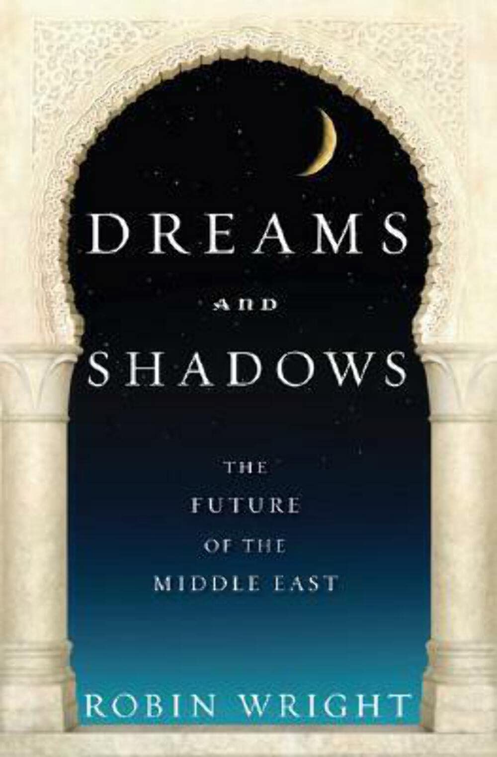 Dreams And Shadows: The Future of the Middle East Politics & History