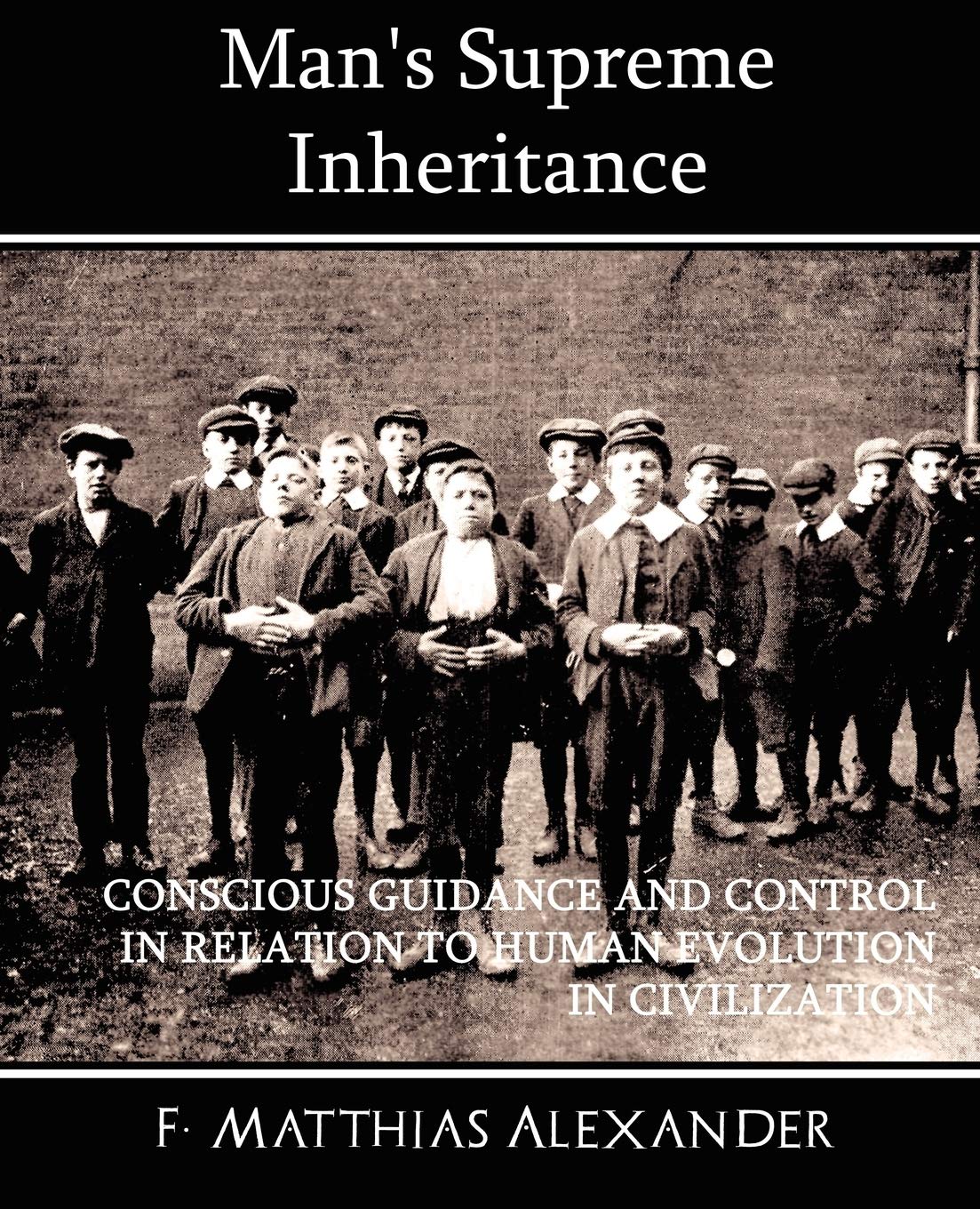 Man's Supreme Inheritance Conscious Guidance and Control in Relation to Human Evolution in Civilization Health, Nutrition & Fitness