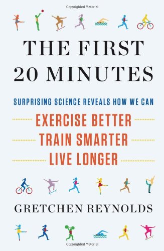 The First 20 Minutes: Surprising Science Reveals How We Can Exercise Better, Train Smarter, Live Longer Health, Nutrition & Fitness
