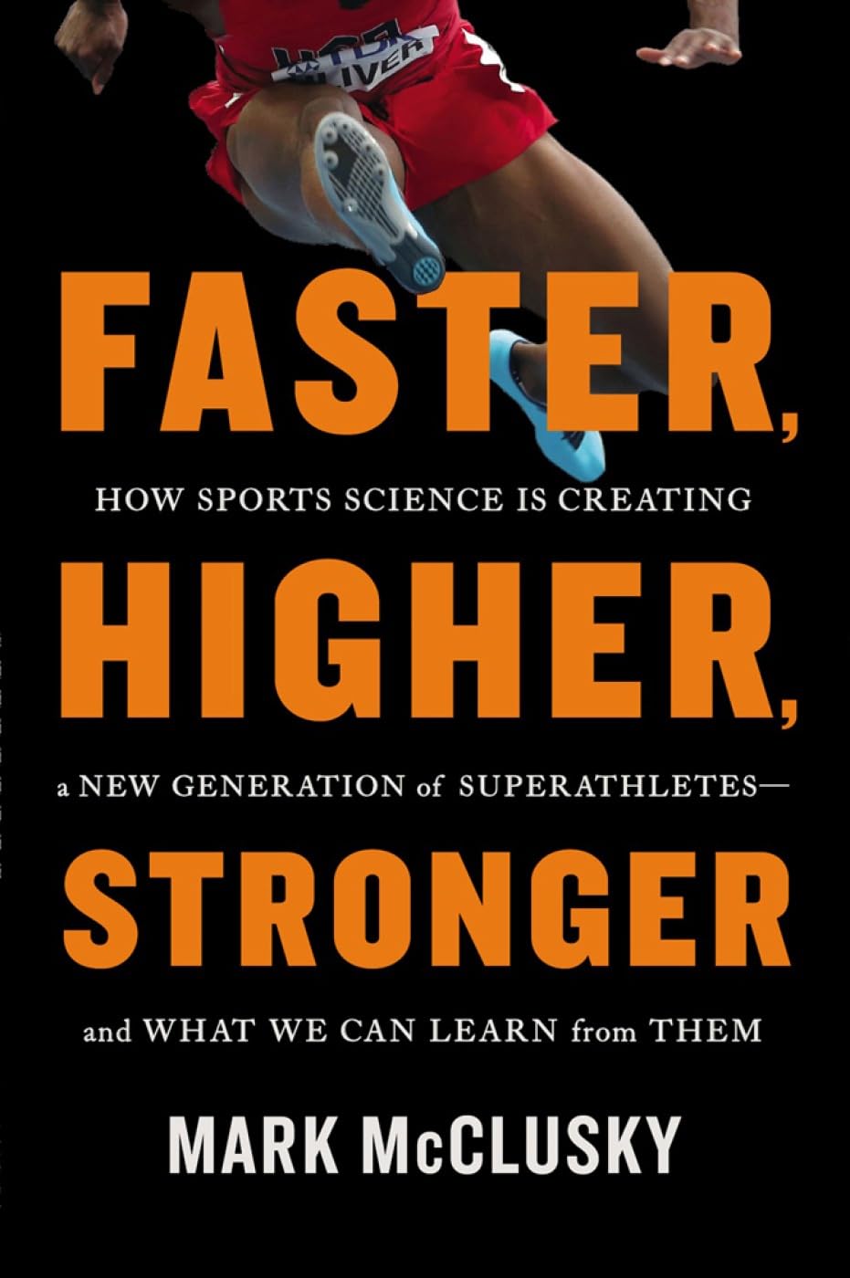 Faster, Higher, Stronger: How Sports Science is Creating a New Generation of Superathletes - and What We Can Learn From Them Natural Sciences
