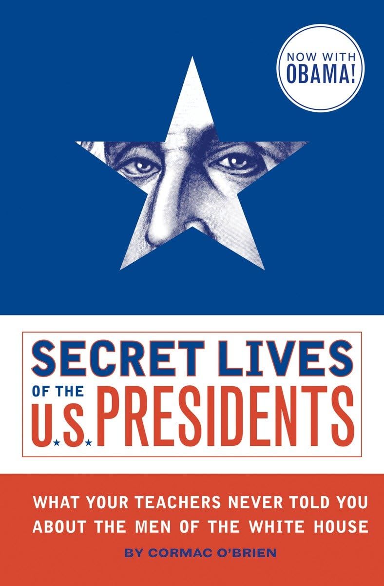 Secret Lives of the U.S. Presidents: What Your Teachers Never Told You About the Men of the White House book