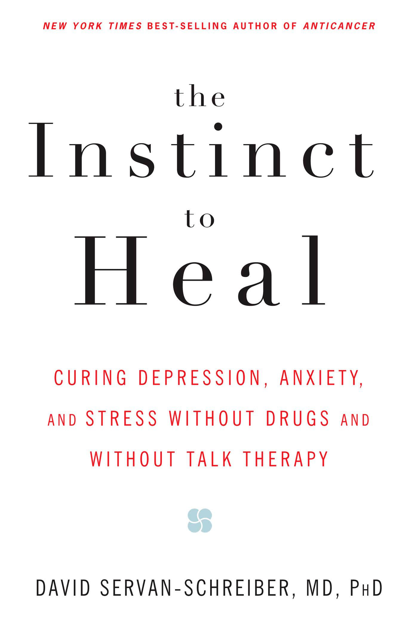 The Instinct to Heal: Curing Depression, Anxiety and Stress Without Drugs and Without Talk Therapy Medicine