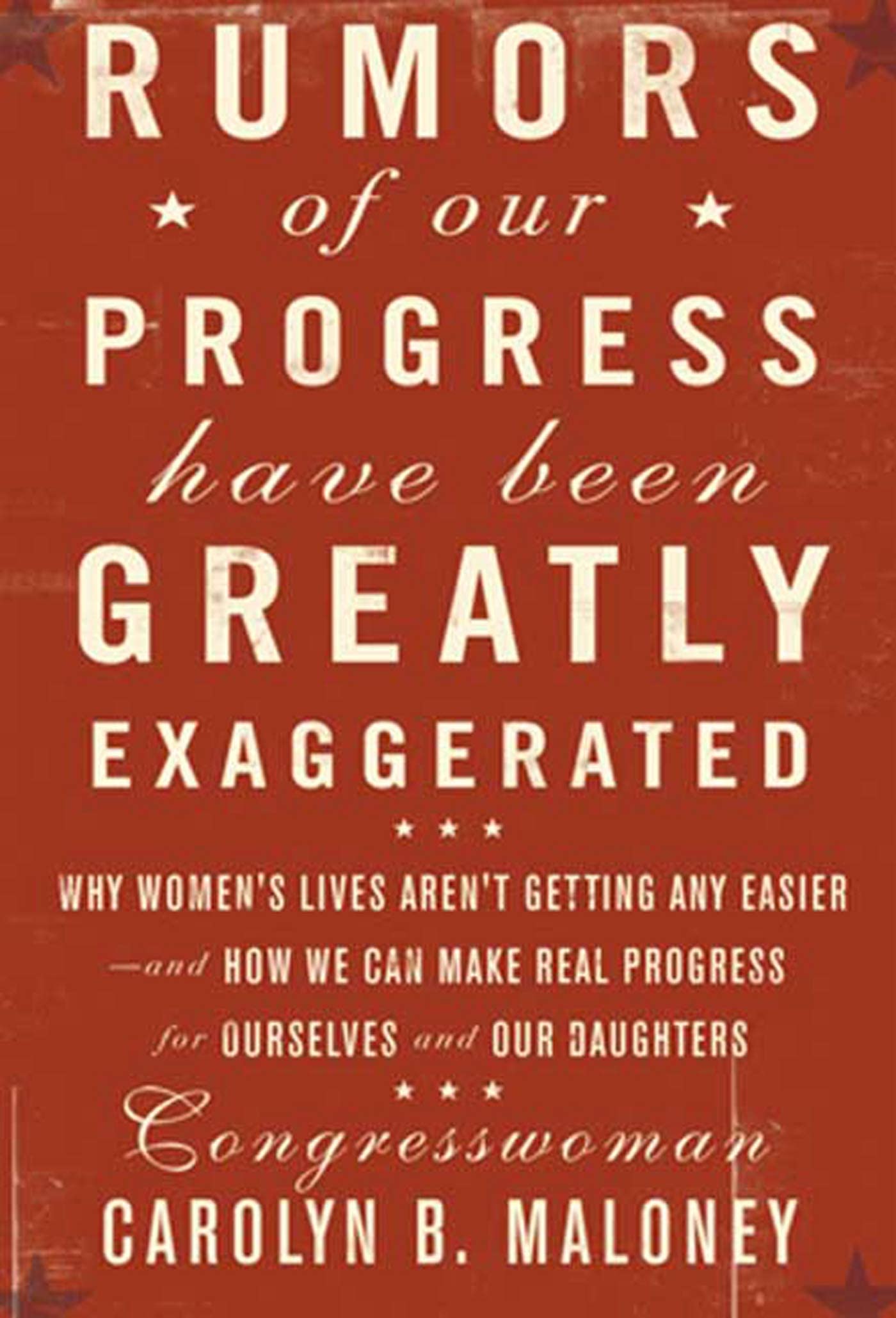 Rumors of Our Progress Have Been Greatly Exaggerated: Why Women's LIves Aren't Getting Any Easier, and How We Can Make Real Progress for Ourselves and Our Daughters Social Sciences