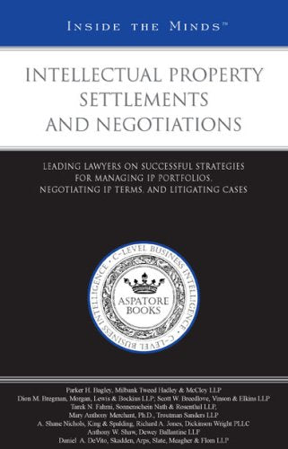 Intellectual Property Settlements and Negotiations: Leading Lawyers on Successful Strategies for Managing Ip Portfolios, Negotiating Ip Terms, and Litigating Cases Law