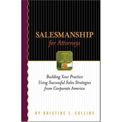Salesmanship for Attorneys: Building Your Practice Using Successful Sales Strategies from Corporate America Law