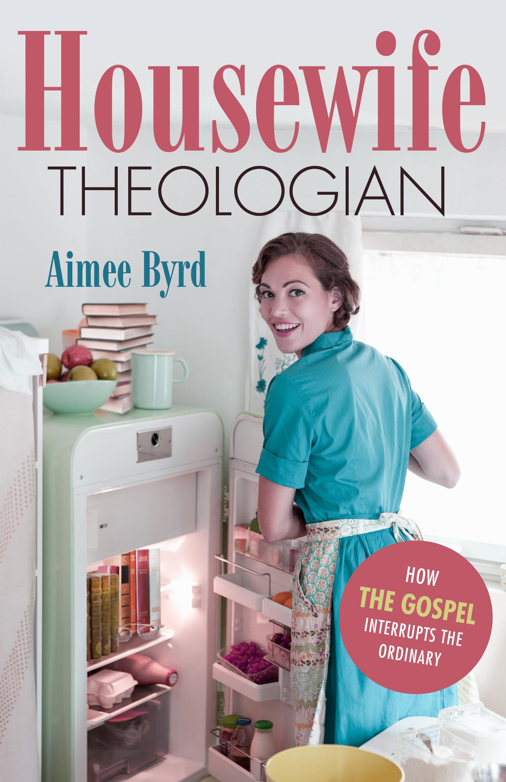 Housewife Theologian: How the Gospel Interrupts the Ordinary Social Sciences