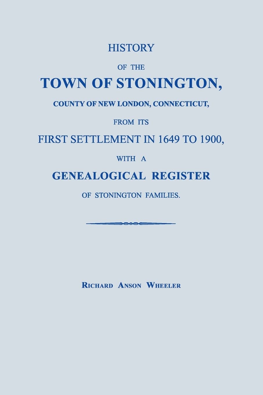 History of the Town of Stonington, County of New London, Connecticut, from its First Settlement in 1649 to 1900, with a Genealogical Register of Stonington Families. Social Sciences