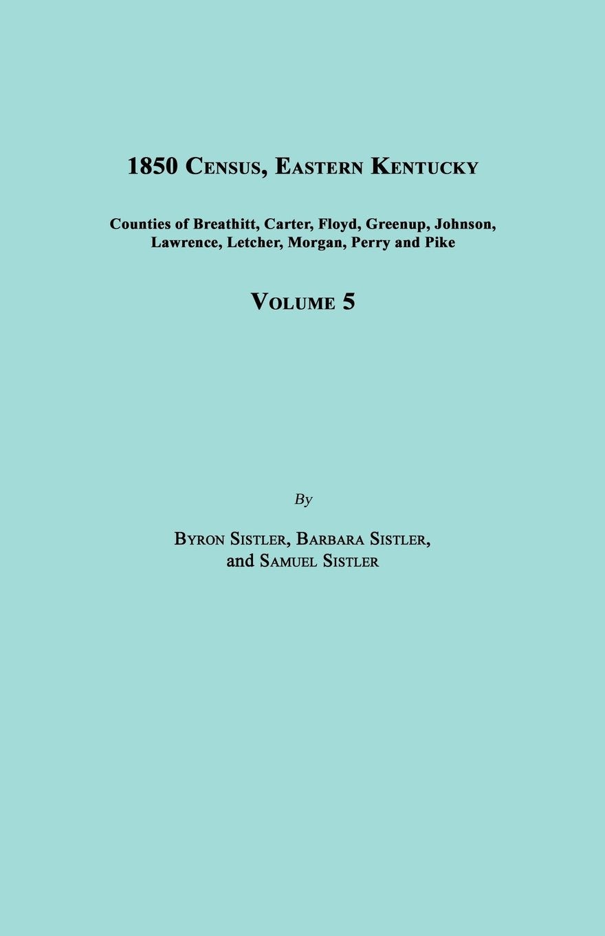 1850 Census, Eastern Kentucky, Volume 5. Includes Counties of Breathitt, Carter, Floyd, Greenup, Johnson, Lawrence, Letcher, Morgan, Perry and Pike Social Sciences