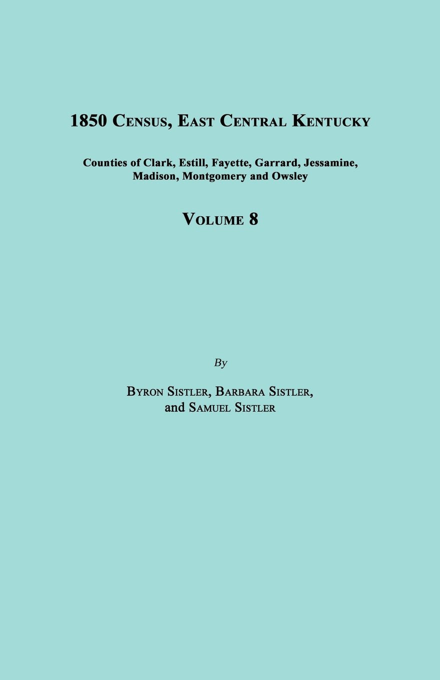 1850 Census, East Central Kentucky, Volume 8. Includes Counties of Clark, Estill, Fayette, Garrard, Jessamine, Madison, Montgomery and Owsley Social Sciences