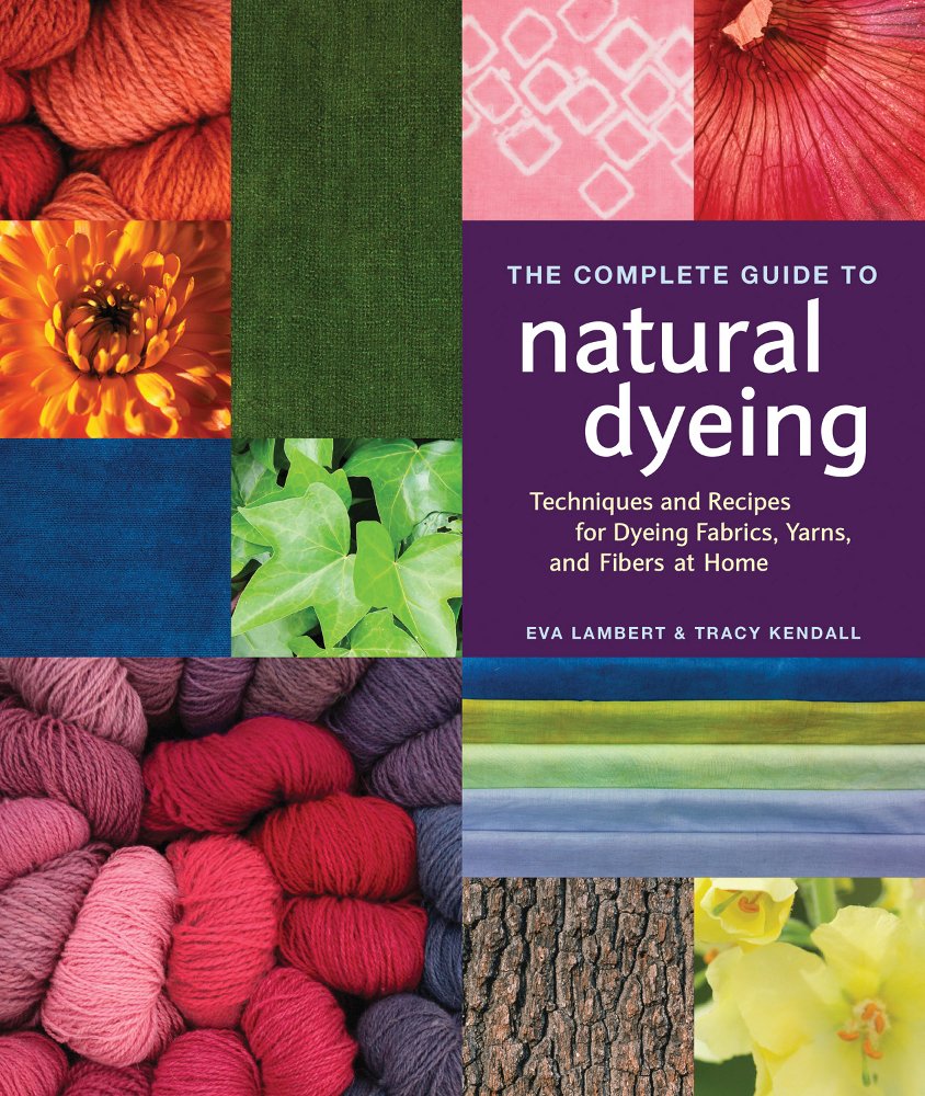 The Complete Guide to Natural Dyeing: Techniques and Recipes for Dyeing Fabrics, Yarns, and Fibers at Home Hobbies & Crafts
