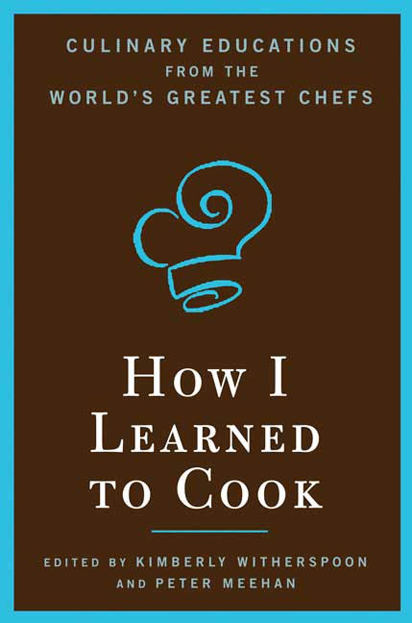 How I Learned to Cook: Culinary Educations from the World's Greatest Chefs Cooking & Enjoying