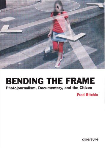 Bending the Frame Photojournalism, Documentary, and the Citizen Media & Communication